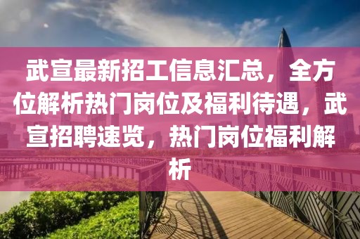 武宣最新招工信息匯總，全方位解析熱門崗位及福利待遇，武宣招聘速覽，熱門崗位福利解析