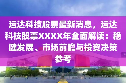 運達科技股票最新消息，運達科技股票XXXX年全面解讀：穩(wěn)健發(fā)展、市場前瞻與投資決策參考