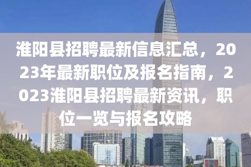 淮陽縣招聘最新信息匯總，2023年最新職位及報名指南，2023淮陽縣招聘最新資訊，職位一覽與報名攻略