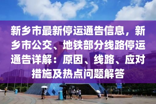 新鄉(xiāng)市最新停運(yùn)通告信息，新鄉(xiāng)市公交、地鐵部分線路停運(yùn)通告詳解：原因、線路、應(yīng)對(duì)措施及熱點(diǎn)問題解答