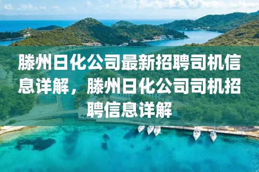 滕州日化公司最新招聘司機信息詳解，滕州日化公司司機招聘信息詳解