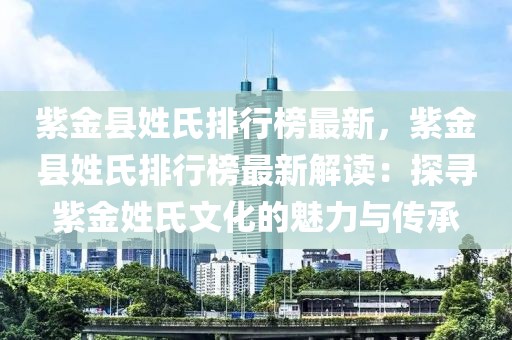 紫金縣姓氏排行榜最新，紫金縣姓氏排行榜最新解讀：探尋紫金姓氏文化的魅力與傳承