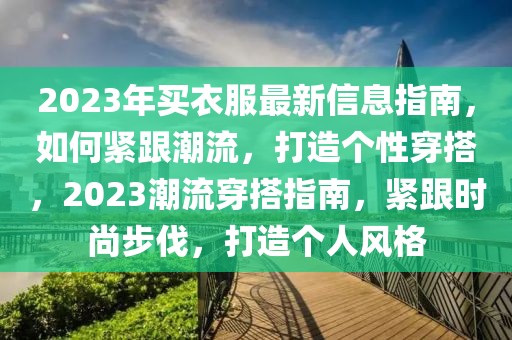 2023年買衣服最新信息指南，如何緊跟潮流，打造個(gè)性穿搭，2023潮流穿搭指南，緊跟時(shí)尚步伐，打造個(gè)人風(fēng)格