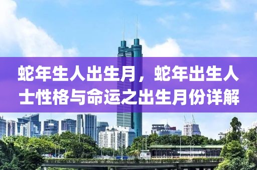 蛇年生人出生月，蛇年出生人士性格與命運(yùn)之出生月份詳解