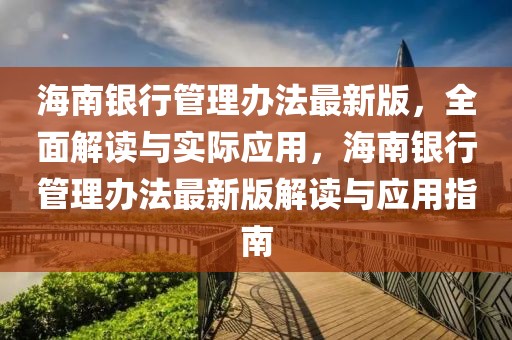 海南銀行管理辦法最新版，全面解讀與實際應(yīng)用，海南銀行管理辦法最新版解讀與應(yīng)用指南