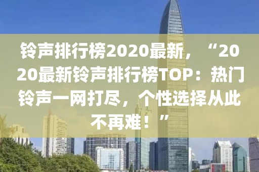 鈴聲排行榜2020最新，“2020最新鈴聲排行榜TOP：熱門鈴聲一網(wǎng)打盡，個(gè)性選擇從此不再難！”