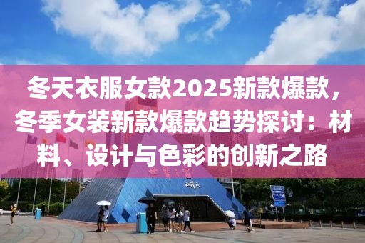 冬天衣服女款2025新款爆款，冬季女裝新款爆款趨勢(shì)探討：材料、設(shè)計(jì)與色彩的創(chuàng)新之路