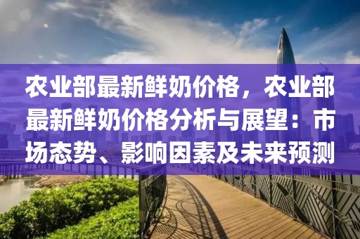 農(nóng)業(yè)部最新鮮奶價格，農(nóng)業(yè)部最新鮮奶價格分析與展望：市場態(tài)勢、影響因素及未來預測