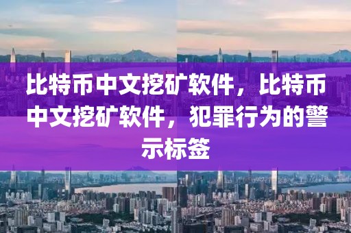 比特幣中文挖礦軟件，比特幣中文挖礦軟件，犯罪行為的警示標簽