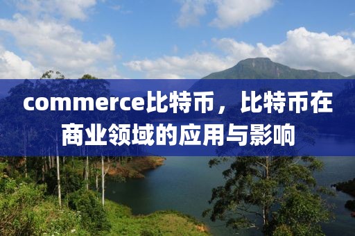 commerce比特幣，比特幣在商業(yè)領(lǐng)域的應用與影響