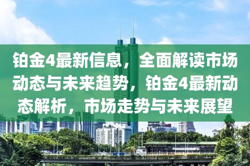 鉑金4最新信息，全面解讀市場動態(tài)與未來趨勢，鉑金4最新動態(tài)解析，市場走勢與未來展望