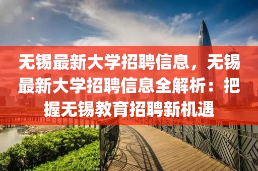 無錫最新大學(xué)招聘信息，無錫最新大學(xué)招聘信息全解析：把握無錫教育招聘新機(jī)遇