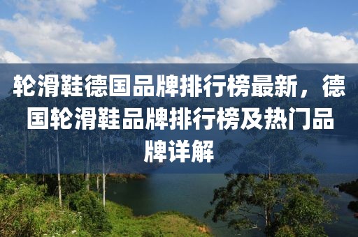 輪滑鞋德國品牌排行榜最新，德國輪滑鞋品牌排行榜及熱門品牌詳解