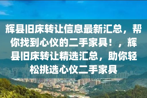 輝縣舊床轉(zhuǎn)讓信息最新匯總，幫你找到心儀的二手家具！，輝縣舊床轉(zhuǎn)讓精選匯總，助你輕松挑選心儀二手家具