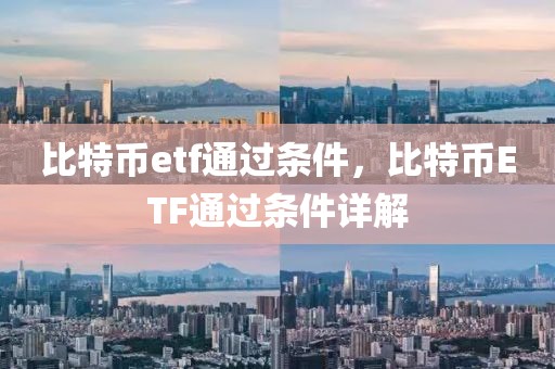 比特幣etf通過(guò)條件，比特幣ETF通過(guò)條件詳解