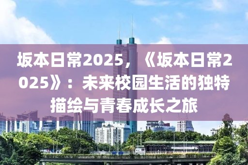 坂本日常2025，《坂本日常2025》：未來校園生活的獨特描繪與青春成長之旅