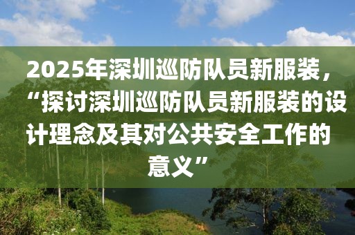 2025年深圳巡防隊(duì)員新服裝，“探討深圳巡防隊(duì)員新服裝的設(shè)計(jì)理念及其對公共安全工作的意義”