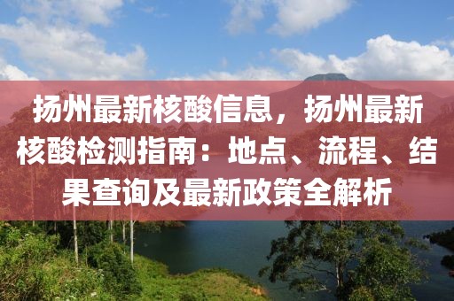 揚州最新核酸信息，揚州最新核酸檢測指南：地點、流程、結(jié)果查詢及最新政策全解析