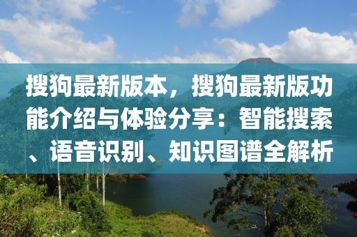 搜狗最新版本，搜狗最新版功能介紹與體驗分享：智能搜索、語音識別、知識圖譜全解析