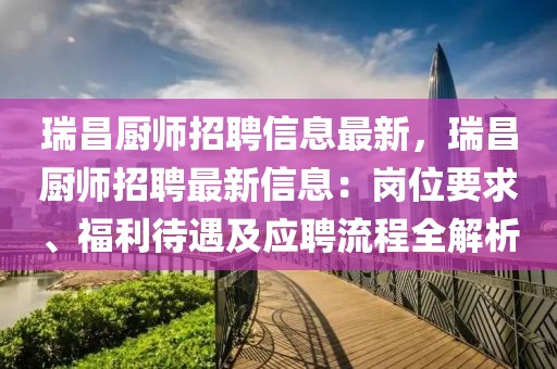 瑞昌廚師招聘信息最新，瑞昌廚師招聘最新信息：崗位要求、福利待遇及應(yīng)聘流程全解析