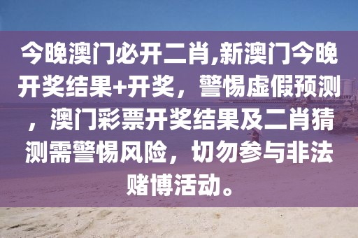 今晚澳門必開二肖,新澳門今晚開獎(jiǎng)結(jié)果+開獎(jiǎng)，警惕虛假預(yù)測，澳門彩票開獎(jiǎng)結(jié)果及二肖猜測需警惕風(fēng)險(xiǎn)，切勿參與非法賭博活動。