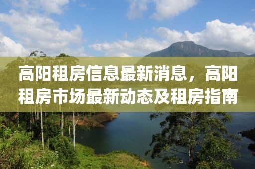 高陽租房信息最新消息，高陽租房市場最新動態(tài)及租房指南