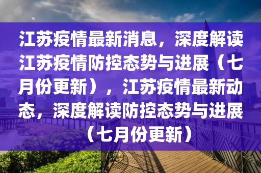 江蘇疫情最新消息，深度解讀江蘇疫情防控態(tài)勢與進展（七月份更新），江蘇疫情最新動態(tài)，深度解讀防控態(tài)勢與進展（七月份更新）