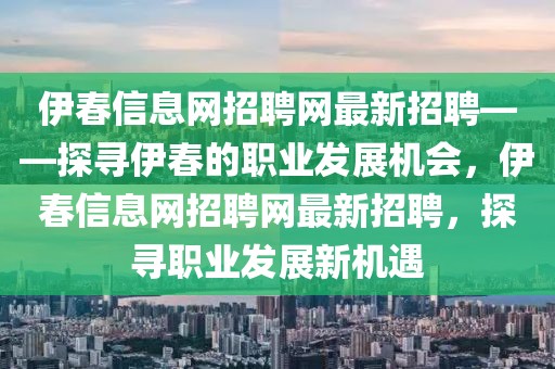 伊春信息網(wǎng)招聘網(wǎng)最新招聘——探尋伊春的職業(yè)發(fā)展機(jī)會，伊春信息網(wǎng)招聘網(wǎng)最新招聘，探尋職業(yè)發(fā)展新機(jī)遇