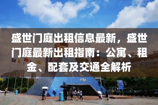 盛世門庭出租信息最新，盛世門庭最新出租指南：公寓、租金、配套及交通全解析