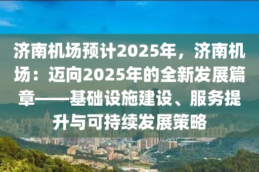 濟(jì)南機(jī)場(chǎng)預(yù)計(jì)2025年，濟(jì)南機(jī)場(chǎng)：邁向2025年的全新發(fā)展篇章——基礎(chǔ)設(shè)施建設(shè)、服務(wù)提升與可持續(xù)發(fā)展策略