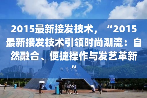 2015最新接發(fā)技術(shù)，“2015最新接發(fā)技術(shù)引領(lǐng)時尚潮流：自然融合、便捷操作與發(fā)藝革新”