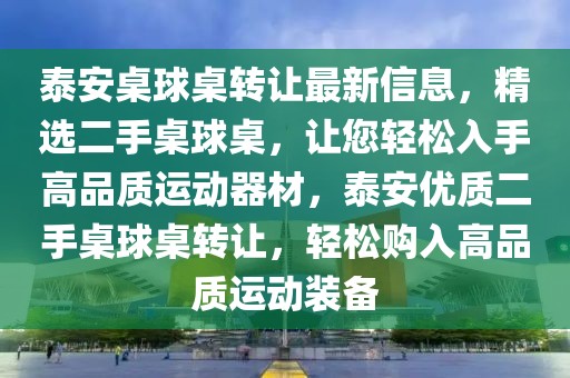 泰安桌球桌轉(zhuǎn)讓最新信息，精選二手桌球桌，讓您輕松入手高品質(zhì)運(yùn)動(dòng)器材，泰安優(yōu)質(zhì)二手桌球桌轉(zhuǎn)讓，輕松購入高品質(zhì)運(yùn)動(dòng)裝備