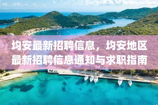 均安最新招聘信息，均安地區(qū)最新招聘信息通知與求職指南