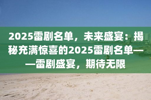 2025雷劇名單，未來盛宴：揭秘充滿驚喜的2025雷劇名單——雷劇盛宴，期待無限