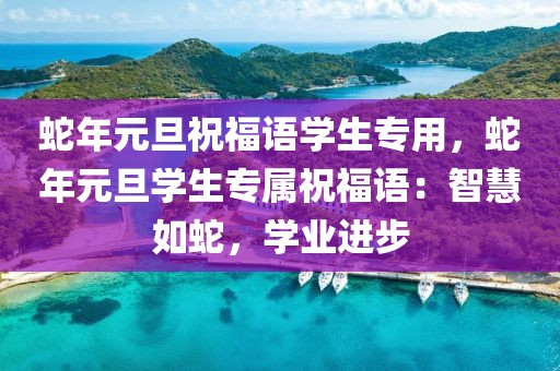 蛇年元旦祝福語學生專用，蛇年元旦學生專屬祝福語：智慧如蛇，學業(yè)進步