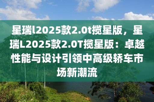 星瑞l2025款2.0t攬星版，星瑞L2025款2.0T攬星版：卓越性能與設計引領中高級轎車市場新潮流