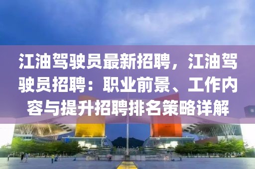 江油駕駛員最新招聘，江油駕駛員招聘：職業(yè)前景、工作內(nèi)容與提升招聘排名策略詳解