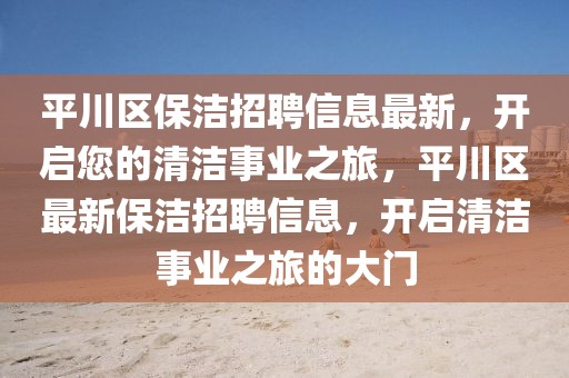 平川區(qū)保潔招聘信息最新，開啟您的清潔事業(yè)之旅，平川區(qū)最新保潔招聘信息，開啟清潔事業(yè)之旅的大門