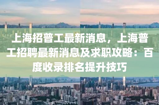 上海招普工最新消息，上海普工招聘最新消息及求職攻略：百度收錄排名提升技巧