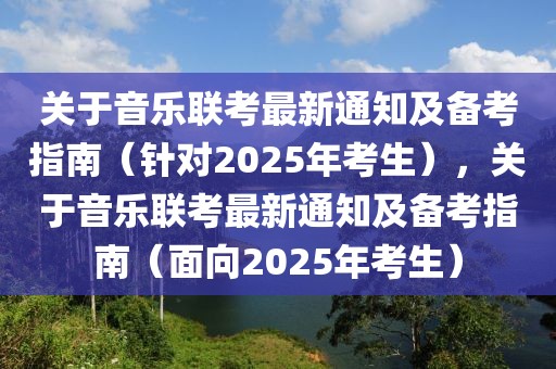 關(guān)于音樂(lè)聯(lián)考最新通知及備考指南（針對(duì)2025年考生），關(guān)于音樂(lè)聯(lián)考最新通知及備考指南（面向2025年考生）