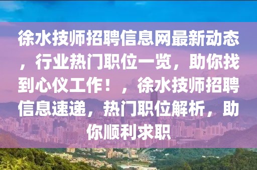 徐水技師招聘信息網(wǎng)最新動(dòng)態(tài)，行業(yè)熱門職位一覽，助你找到心儀工作！，徐水技師招聘信息速遞，熱門職位解析，助你順利求職