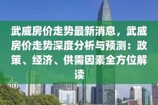 武威房價走勢最新消息，武威房價走勢深度分析與預(yù)測：政策、經(jīng)濟、供需因素全方位解讀