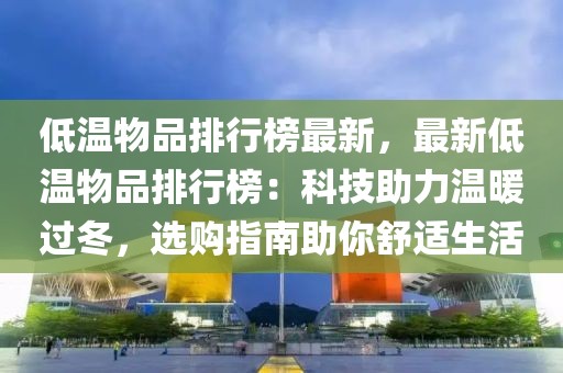 低溫物品排行榜最新，最新低溫物品排行榜：科技助力溫暖過冬，選購指南助你舒適生活