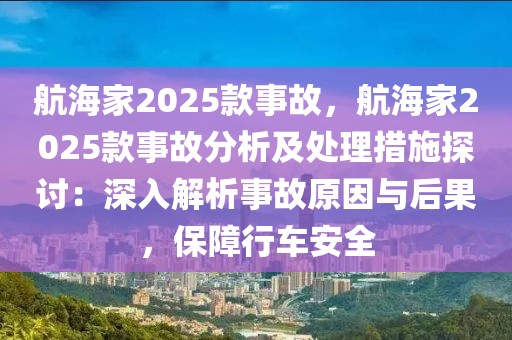 航海家2025款事故，航海家2025款事故分析及處理措施探討：深入解析事故原因與后果，保障行車安全