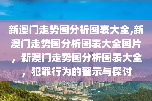 新澳門走勢(shì)圖分析圖表大全,新澳門走勢(shì)圖分析圖表大全圖片，新澳門走勢(shì)圖分析圖表大全，犯罪行為的警示與探討