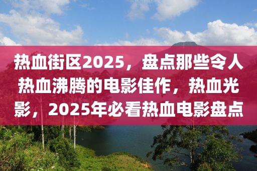 熱血街區(qū)2025，盤點那些令人熱血沸騰的電影佳作，熱血光影，2025年必看熱血電影盤點