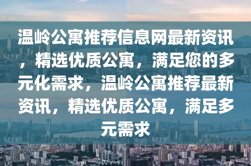 溫嶺公寓推薦信息網最新資訊，精選優(yōu)質公寓，滿足您的多元化需求，溫嶺公寓推薦最新資訊，精選優(yōu)質公寓，滿足多元需求