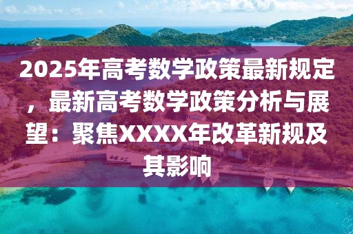 2025年高考數(shù)學(xué)政策最新規(guī)定，最新高考數(shù)學(xué)政策分析與展望：聚焦XXXX年改革新規(guī)及其影響