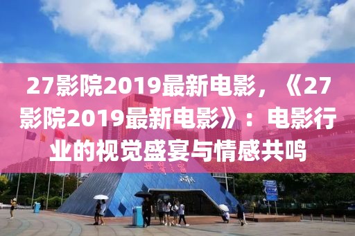 27影院2019最新電影，《27影院2019最新電影》：電影行業(yè)的視覺(jué)盛宴與情感共鳴