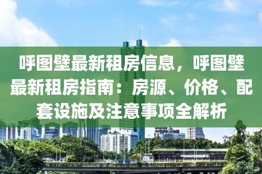 呼圖壁最新租房信息，呼圖壁最新租房指南：房源、價(jià)格、配套設(shè)施及注意事項(xiàng)全解析